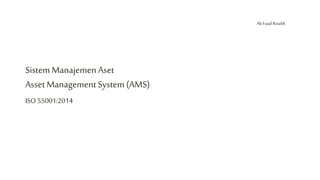 SistemManajemen Aset
Asset Management System (AMS)
Ali Fuad Rizaldi
ISO 55001:2014
 