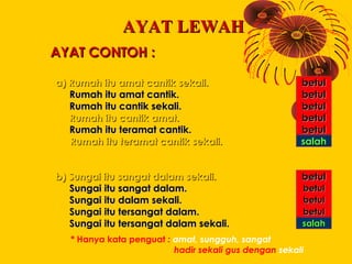 AYAT LEWAH
AYAT CONTOH :

a) Rumah itu amat cantik sekali.                       betul
   Rumah itu amat cantik.          ...