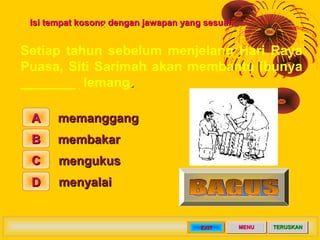 Isi tempat kosong dengan jawapan yang sesuai.


Setiap tahun sebelum menjelang Hari Raya
Puasa, Siti Sarimah akan membantu...