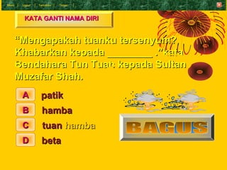 Menu    Undur   T eruskan   Tamat




         KATA GANTI NAMA DIRI


       “Mengapakah tuanku tersenyum?
       Khabarka...
