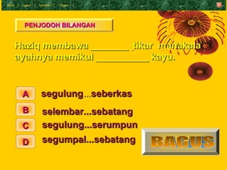 Menu    Undur   T eruskan   Tamat




         PENJODOH BILANGAN


       Haziq membawa ________tikar manakala
       ayah...