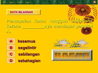 Menu    Undur   T eruskan   Tamat




        KATA BILANGAN


       Pencapaian kamu sungguh cemerlang
       kerana _____...