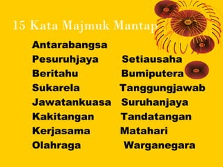 15 Kata Majmuk Mantap
  Antarabangsa
  Pesuruhjaya    Setiausaha
  Beritahu       Bumiputera
  Sukarela       Tanggungjawa...