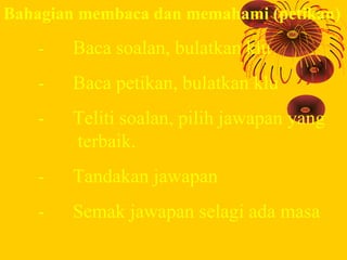Bahagian membaca dan memahami (petikan)

    -   Baca soalan, bulatkan klu
    -   Baca petikan, bulatkan klu
    -   Teli...
