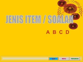 Aneka Pilihan
4 pilihan jawapan (A, B, C, D)




                     EXIT   MENU   TERUSKAN
 