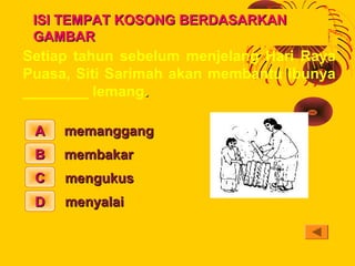 ISI TEMPAT KOSONG BERDASARKAN
 GAMBAR
Setiap tahun sebelum menjelang Hari Raya
Puasa, Siti Sarimah akan membantu ibunya
__...