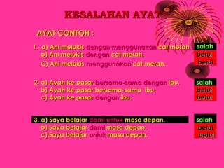 KESALAHAN AYAT
 AYAT CONTOH :
1. a) Ani melukis dengan menggunakan cat merah. salah
   b) Ani melukis dengan cat merah.   ...
