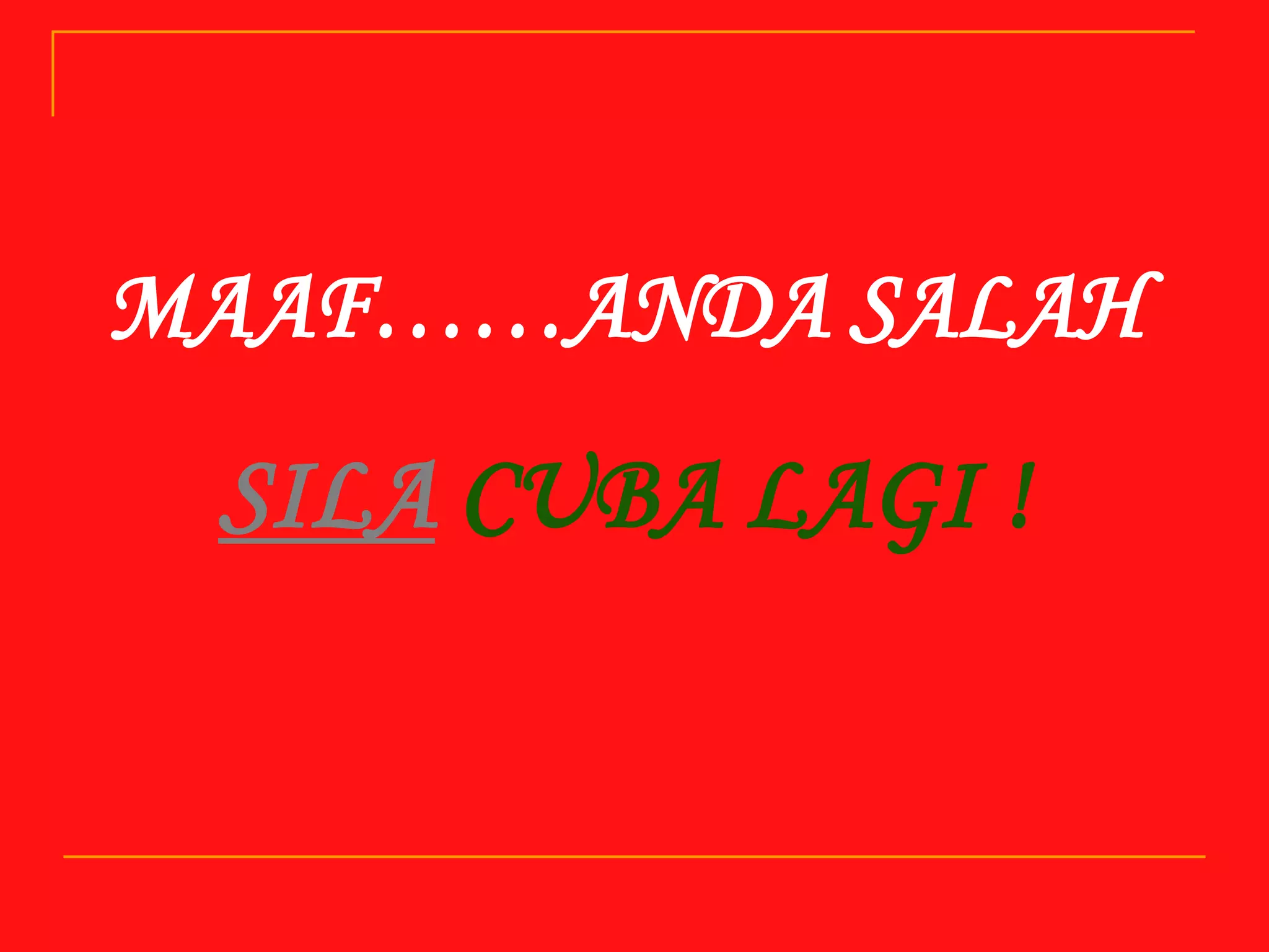 MAAF……ANDA SALAH

SILA CUBA LAGI !

 