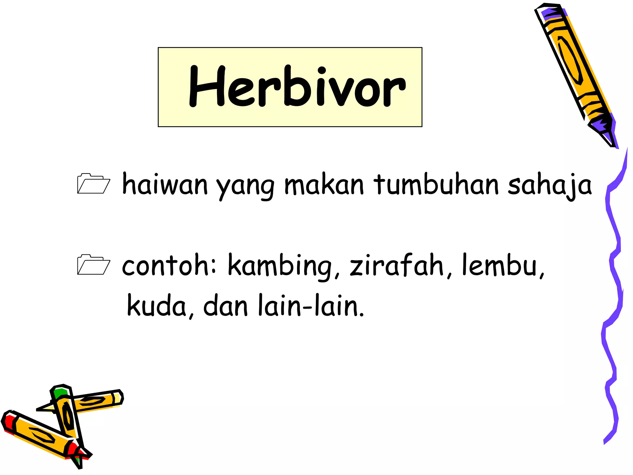 Herbivor
 haiwan yang makan tumbuhan sahaja

 contoh: kambing, zirafah, lembu,
kuda, dan lain-lain.

 