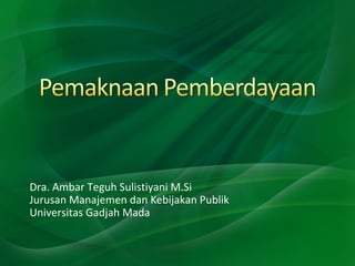 Dra. Ambar Teguh Sulistiyani M.Si
Jurusan Manajemen dan Kebijakan Publik
Universitas Gadjah Mada
 