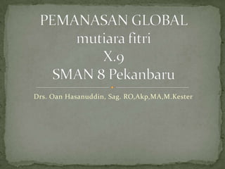 Drs. Oan Hasanuddin, Sag. RO,Akp,MA,M.Kester
 