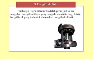 Pembangkit daya hidrolistik adalah perangkat untuk
mengubah energi kinetik air yang mengalir menjadi energi listrik.
Energi listrik yang terbentuk dinamakan energi hidrolistrik.
D. Energi Hidrolistik
 