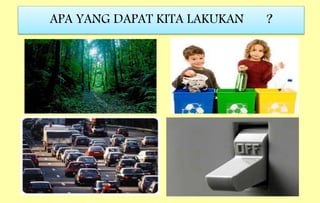 APA YANG DAPAT KITA LAKUKAN ?
 