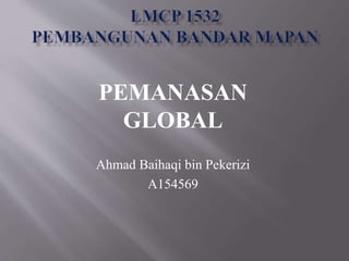 PEMANASAN
GLOBAL
Ahmad Baihaqi bin Pekerizi
A154569
 
