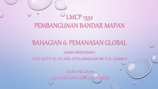 LMCP 1532
PEMBANGUNAN BANDAR MAPAN
BAHAGIAN 6: PEMANASAN GLOBAL
 
