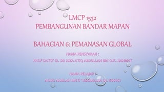 LMCP 1532
PEMBANGUNAN BANDAR MAPAN
BAHAGIAN 6: PEMANASAN GLOBAL
 