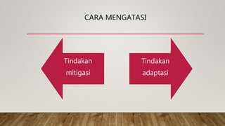 CARA MENGATASI
Tindakan
mitigasi
Tindakan
adaptasi
 