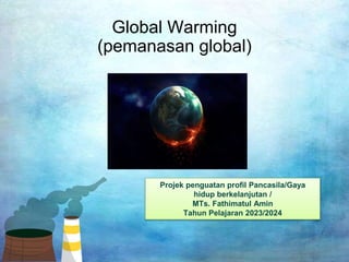 Apa sih GLOBAL WARMING itu ?
Global Warming
(pemanasan global)
Projek penguatan profil Pancasila/Gaya
hidup berkelanjutan /
MTs. Fathimatul Amin
Tahun Pelajaran 2023/2024
 