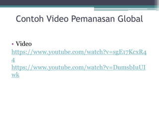 Contoh Video Pemanasan Global
• Video
https://www.youtube.com/watch?v=sgE17KcxR4
4
https://www.youtube.com/watch?v=DumsbIuUI
wk
 