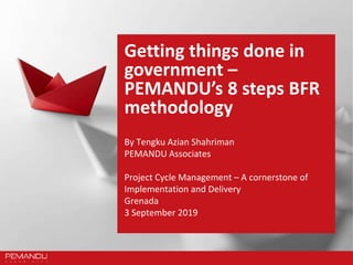 Getting things done in
government –
PEMANDU’s 8 steps BFR
methodology
By Tengku Azian Shahriman
PEMANDU Associates
Project...