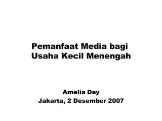 Pemanfaat Media bagi  Usaha Kecil Menengah Amelia Day Jakarta, 2 Desember 2007 