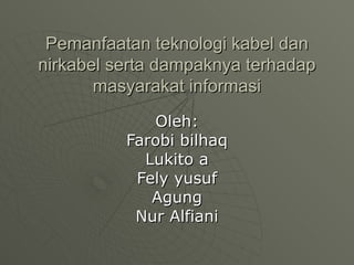 Pemanfaatan teknologi kabel dan nirkabel serta dampaknya terhadap masyarakat informasi Oleh: Farobi bilhaq Lukito a Fely yusuf Agung Nur Alfiani 