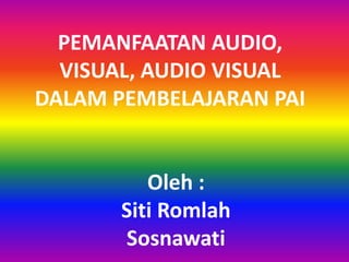 PEMANFAATAN AUDIO,
VISUAL, AUDIO VISUAL
DALAM PEMBELAJARAN PAI
Oleh :
Siti Romlah
Sosnawati
 