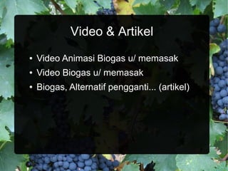 Video & Artikel
●   Video Animasi Biogas u/ memasak
●   Video Biogas u/ memasak
●   Biogas, Alternatif pengganti... (artikel)
 