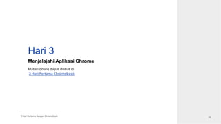 Hari 3
Menjelajahi Aplikasi Chrome
3 Hari Pertama dengan Chromebook
29
Materi online dapat dilihat di
3 Hari Pertama Chromebook
 