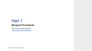 Hari 1
Mengenal Chromebook
3 Hari Pertama dengan Chromebook
3
Materi online dapat dilihat di
3 Hari Pertama Chromebook
 