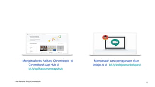 Mengeksplorasi Aplikasi Chromebook di
Chromebook App Hub di
bit.ly/aplikasichromeapphub
Mempelajari cara penggunaan akun
belajar.id di bit.ly/belajarakunbelajarid
3 Hari Pertama dengan Chromebook
30
 
