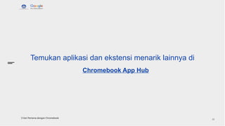 Temukan aplikasi dan ekstensi menarik lainnya di
3 Hari Pertama dengan Chromebook
45
Chromebook App Hub
 