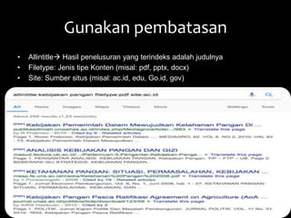 Gunakan pembatasan
• Allintitle Hasil penelusuran yang terindeks adalah judulnya
• Filetype: Jenis tipe Konten (misal: pdf, pptx, docx)
• Site: Sumber situs (misal: ac.id, edu, Go.id, gov)
 
