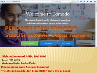 Oleh: Muhammad Arifin, SPd, MPd
Dosen FKIP UMSU
Wartawan Harian Analisa Medan
6/4/2017
Disampaikan pada Seminar Nasional
“Pelatihan Edmodo dan Blog MGMP Guru IPS di Binjai”
 