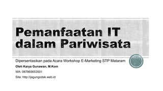 Dipersentasikan pada Acara Workshop E-Marketing STP Mataram
Oleh Karya Gunawan, M.Kom
WA: 087865653501
Site: http://jagungodak.web.id
 