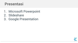 Presentasi
1. Microsoft Powerpoint
2. Slideshare
3. Google Presentation
 
