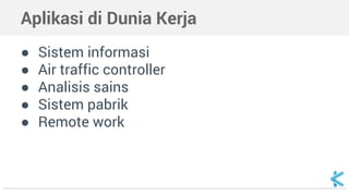 Aplikasi di Dunia Kerja
● Sistem informasi
● Air traffic controller
● Analisis sains
● Sistem pabrik
● Remote work
 