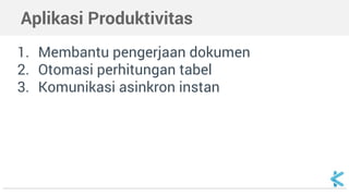 Aplikasi Produktivitas
1. Membantu pengerjaan dokumen
2. Otomasi perhitungan tabel
3. Komunikasi asinkron instan
 