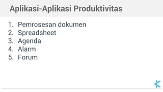 Aplikasi-Aplikasi Produktivitas
1. Pemrosesan dokumen
2. Spreadsheet
3. Agenda
4. Alarm
5. Forum
 