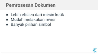 Pemrosesan Dokumen
● Lebih efisien dari mesin ketik
● Mudah melakukan revisi
● Banyak pilihan simbol
 