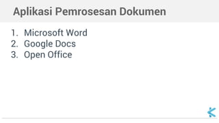 Aplikasi Pemrosesan Dokumen
1. Microsoft Word
2. Google Docs
3. Open Office
 