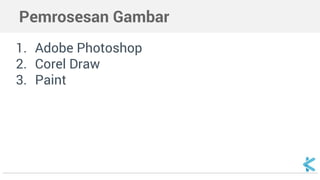 Pemrosesan Gambar
1. Adobe Photoshop
2. Corel Draw
3. Paint
 