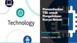 Pemanfaatan
TIK untuk
Pengelolaan
Karya Ilmiah
Surabaya,14Agustus2018
 
