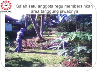 Salah satu anggota regu membersihkan
       area tanggung jawabnya
 