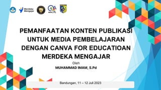PEMANFAATAN KONTEN PUBLIKASI
UNTUK MEDIA PEMBELAJARAN
DENGAN CANVA FOR EDUCATIOAN
MERDEKA MENGAJAR
Oleh
MUHAMMAD IMAM, S.Pd
Bandungan, 11 – 12 Juli 2023
 
