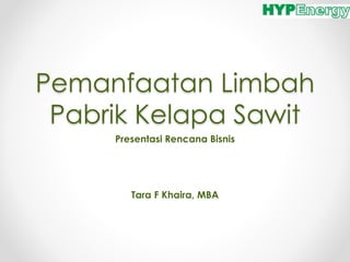 Pemanfaatan Limbah
Pabrik Kelapa Sawit
Presentasi Rencana Bisnis
Tara F Khaira, MBA
 