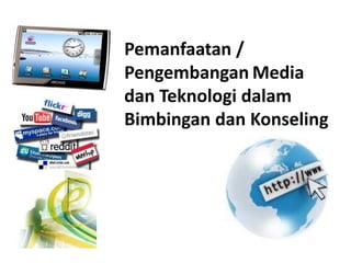 Pemanfaatan /
Pengembangan Media
dan Teknologi dalam
Bimbingan dan Konseling
 