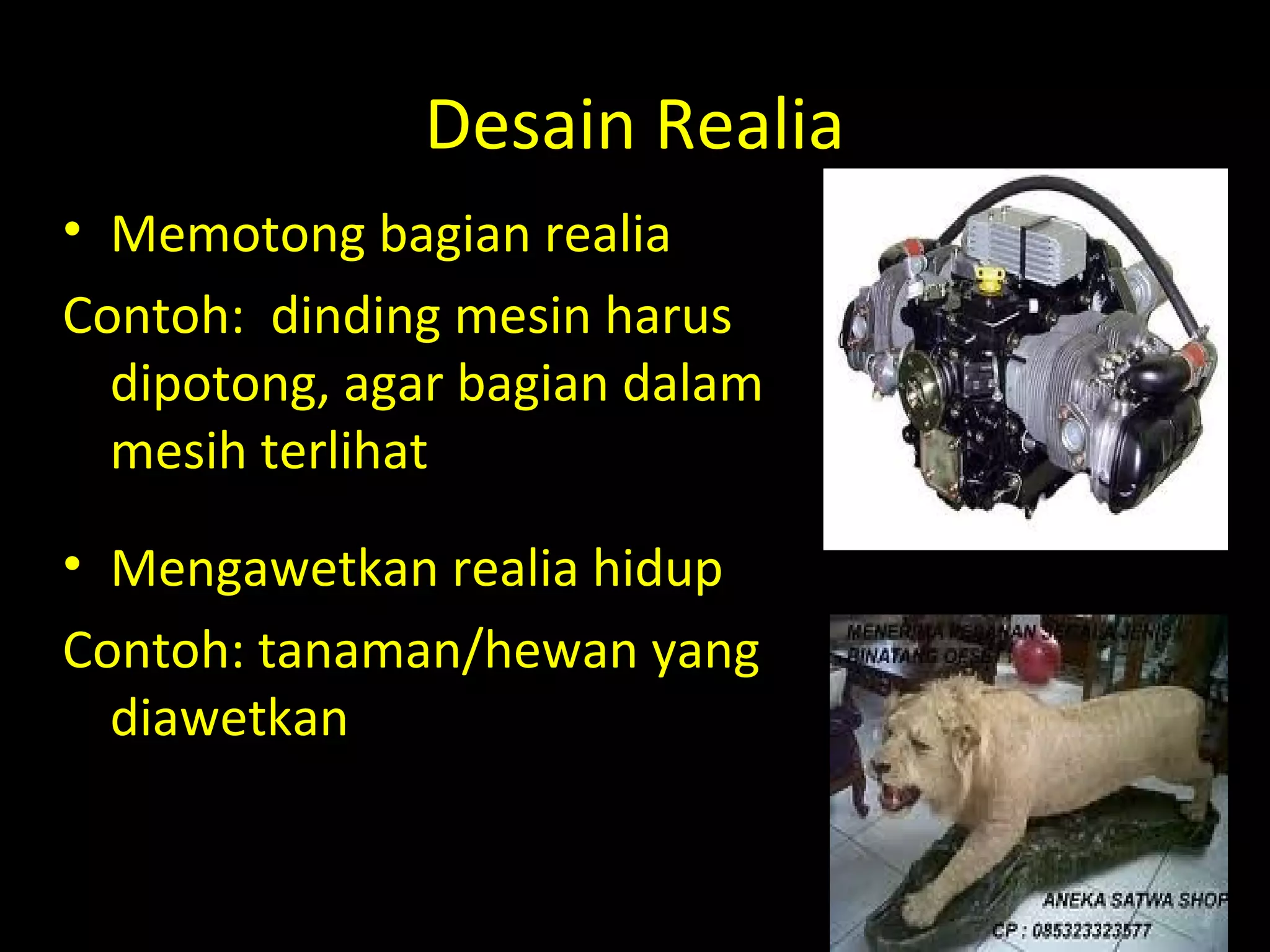 Desain Realia
• Memotong bagian realia
Contoh: dinding mesin harus
dipotong, agar bagian dalam
mesih terlihat
• Mengawetkan realia hidup
Contoh: tanaman/hewan yang
diawetkan
 