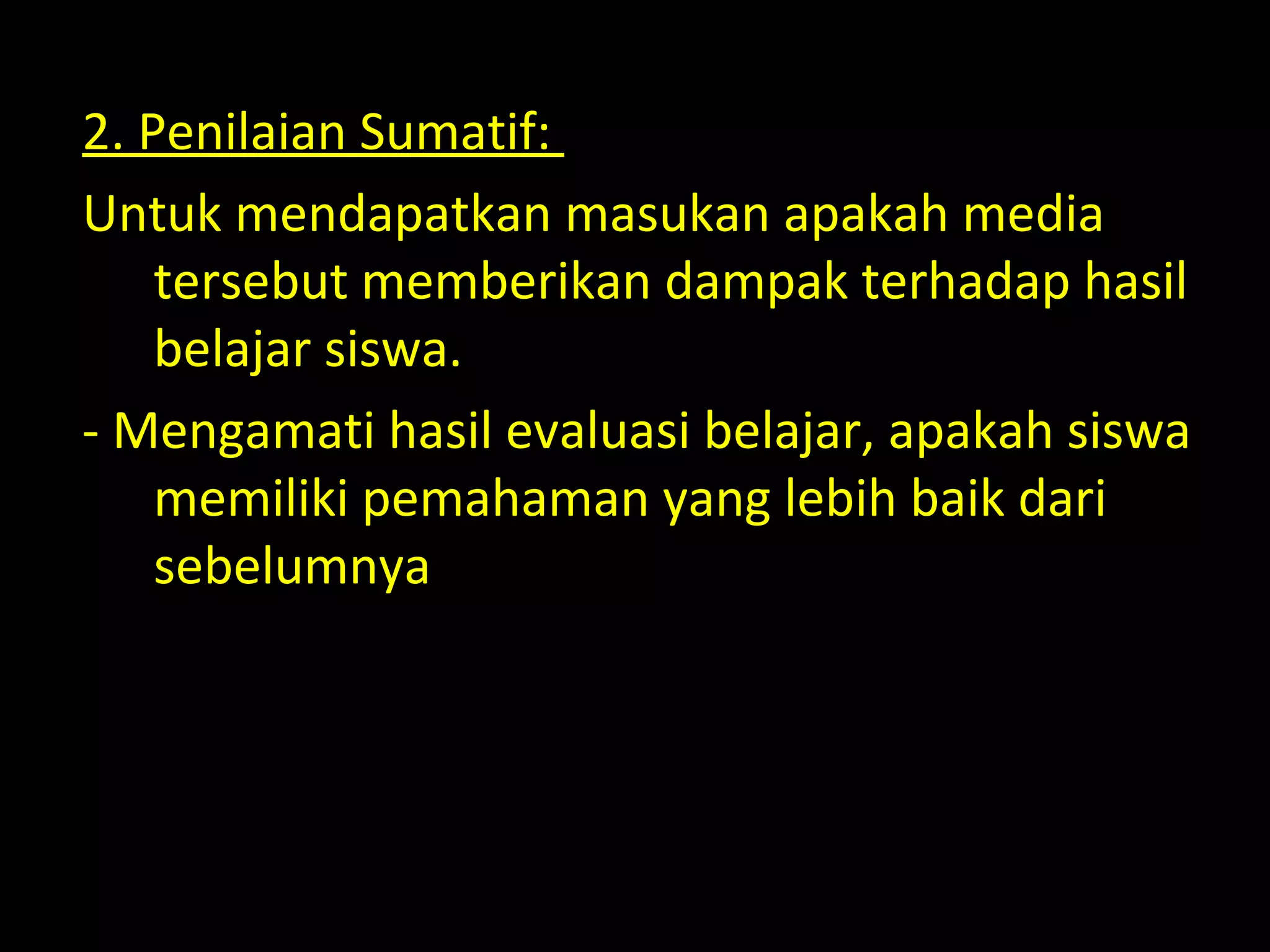 2. Penilaian Sumatif:
Untuk mendapatkan masukan apakah media
tersebut memberikan dampak terhadap hasil
belajar siswa.
- Mengamati hasil evaluasi belajar, apakah siswa
memiliki pemahaman yang lebih baik dari
sebelumnya
 