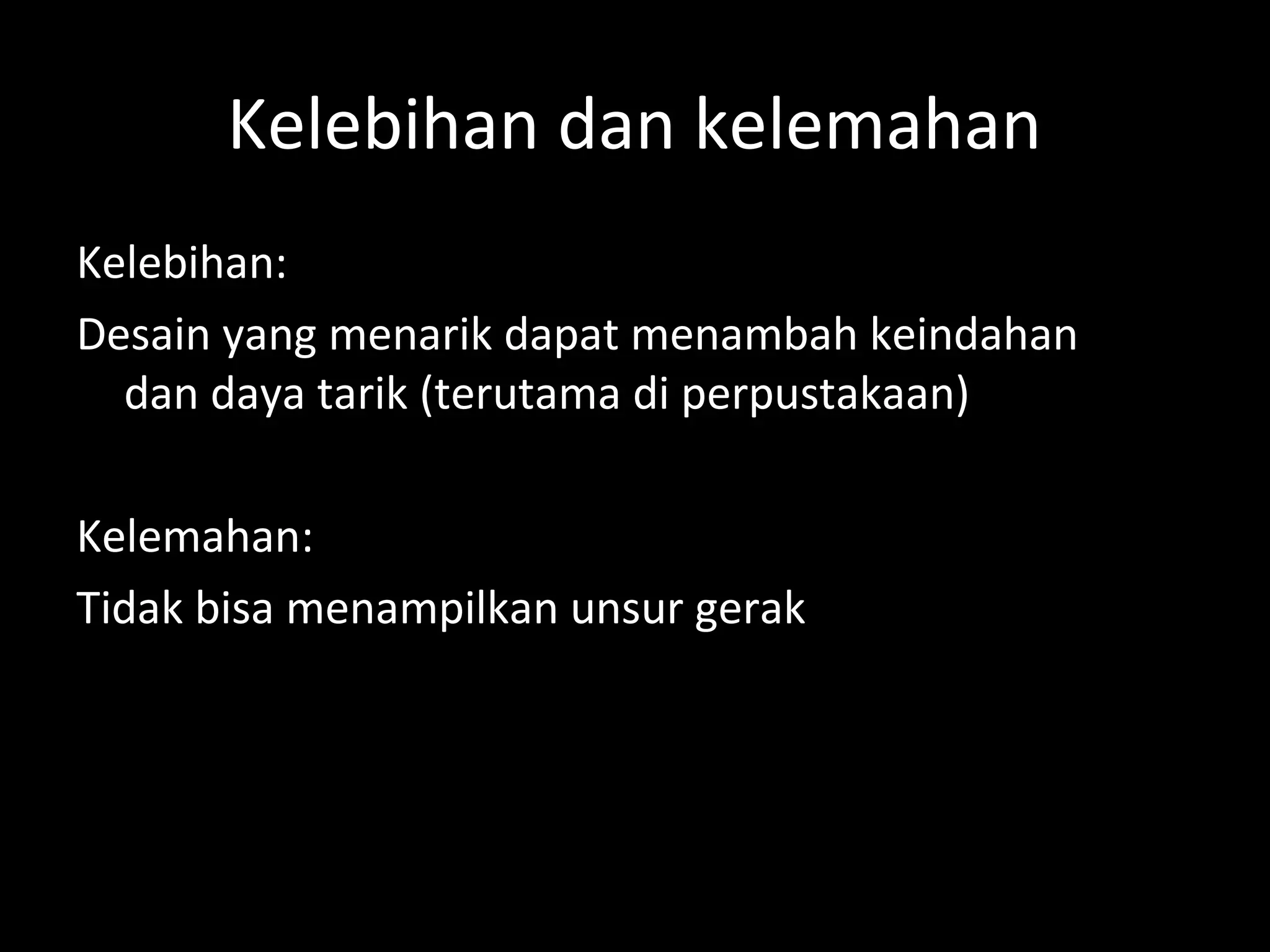 Kelebihan dan kelemahan
Kelebihan:
Desain yang menarik dapat menambah keindahan
dan daya tarik (terutama di perpustakaan)
Kelemahan:
Tidak bisa menampilkan unsur gerak
 